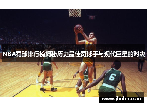 NBA罚球排行榜揭秘历史最佳罚球手与现代巨星的对决