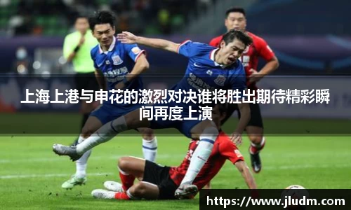 熊猫体育上海上港与申花的激烈对决谁将胜出期待精彩瞬间再度上演