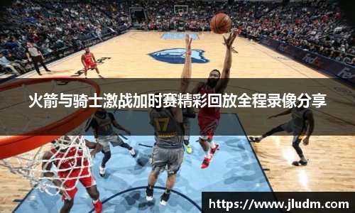 熊猫体育火箭与骑士激战加时赛精彩回放全程录像分享